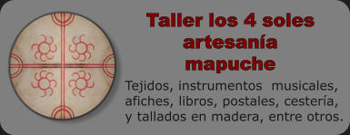 Tejidos, instrumentos  musicales,  afiches, libros, postales, cester�a,  y tallados en madera, entre otros. Taller los 4 soles artesan�a mapuche